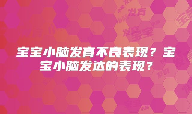 宝宝小脑发育不良表现？宝宝小脑发达的表现？
