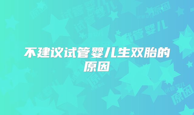 不建议试管婴儿生双胎的原因