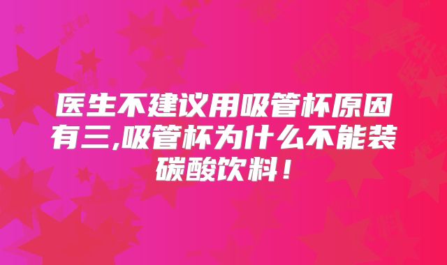 医生不建议用吸管杯原因有三,吸管杯为什么不能装碳酸饮料！