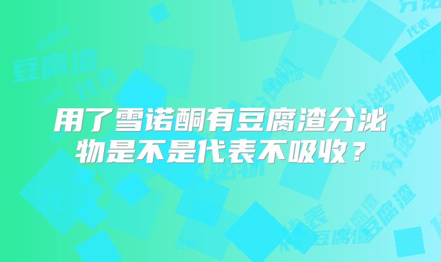 用了雪诺酮有豆腐渣分泌物是不是代表不吸收?