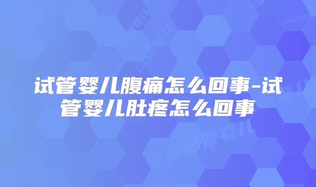 试管婴儿腹痛怎么回事-试管婴儿肚疼怎么回事