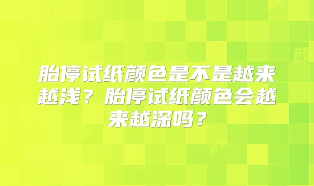 胎停试纸颜色是不是越来越浅?胎停试纸颜色会越来越深吗?