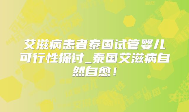 艾滋病患者泰国试管婴儿可行性探讨_泰国艾滋病自然自愈!