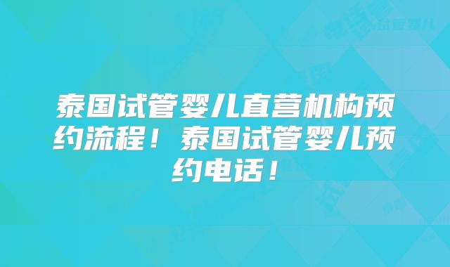 泰国试管婴儿直营机构预约流程！泰国试管婴儿预约电话！