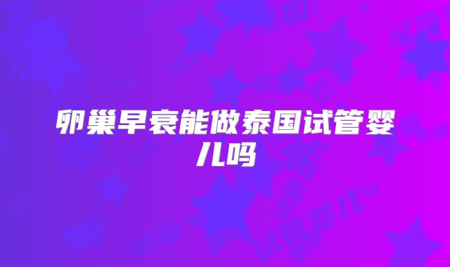 卵巢早衰能做泰国试管婴儿吗