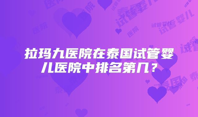 拉玛九医院在泰国试管婴儿医院中排名第几?