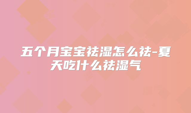 五个月宝宝祛湿怎么祛-夏天吃什么祛湿气