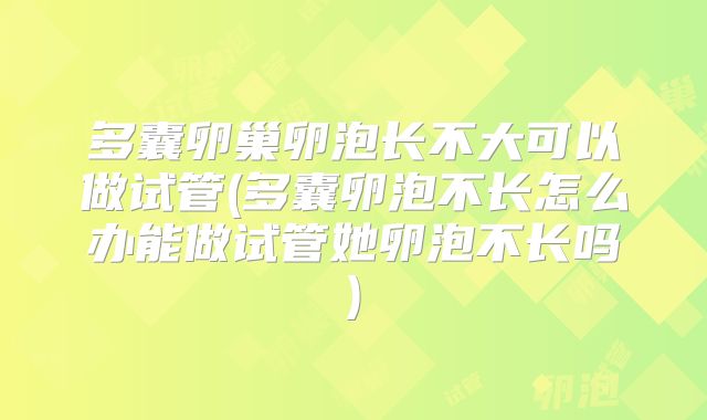 多囊卵巢卵泡长不大可以做试管(多囊卵泡不长怎么办能做试管她卵泡不长吗)