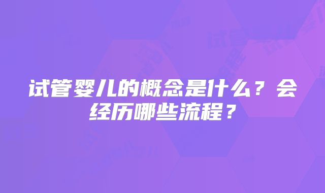 试管婴儿的概念是什么？会经历哪些流程？