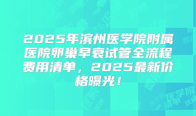2025年滨州医学院附属医院卵巢早衰试管全流程费用清单，2025最新价格曝光！
