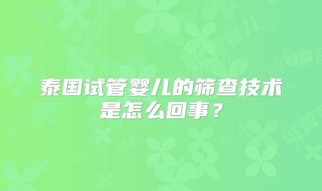 泰国试管婴儿的筛查技术是怎么回事？