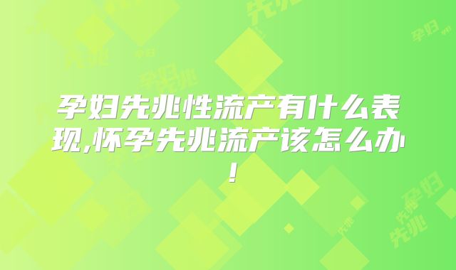 孕妇先兆性流产有什么表现,怀孕先兆流产该怎么办！
