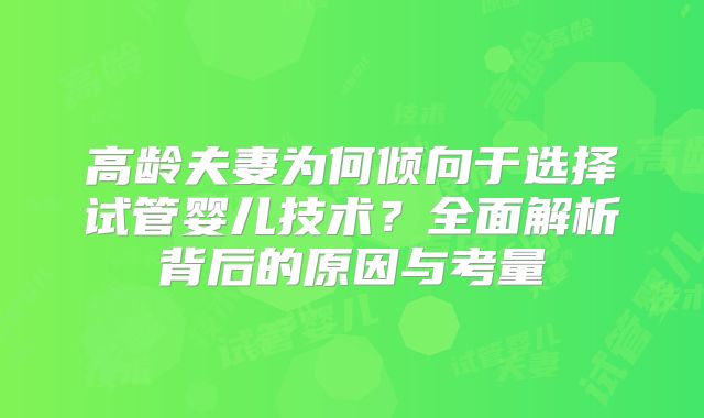 高龄夫妻为何倾向于选择试管婴儿技术？全面解析背后的原因与考量