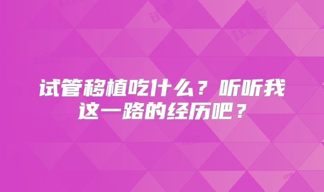 试管移植吃什么？听听我这一路的经历吧？
