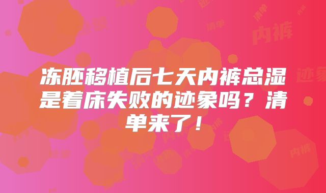 冻胚移植后七天内裤总湿是着床失败的迹象吗？清单来了！