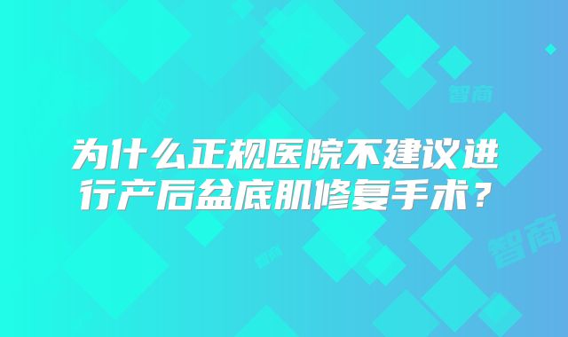 为什么正规医院不建议进行产后盆底肌修复手术?