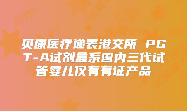 贝康医疗递表港交所 PGT-A试剂盒系国内三代试管婴儿仅有有证产品