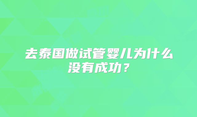 去泰国做试管婴儿为什么没有成功？