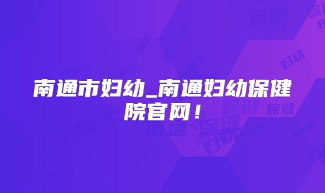 南通市妇幼_南通妇幼保健院官网!