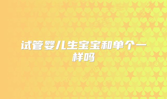 试管婴儿生宝宝和单个一样吗