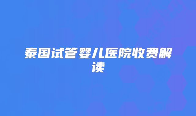 泰国试管婴儿医院收费解读