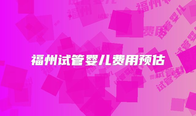 福州试管婴儿费用预估