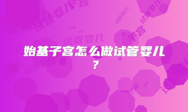 始基子宫怎么做试管婴儿？