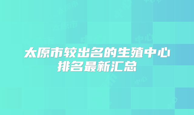 太原市较出名的生殖中心排名最新汇总