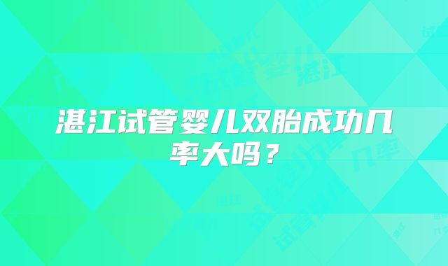 湛江试管婴儿双胎成功几率大吗?