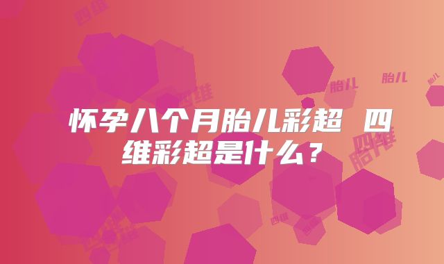 ​怀孕八个月胎儿彩超 四维彩超是什么？
