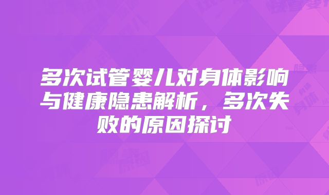 多次试管婴儿对身体影响与健康隐患解析，多次失败的原因探讨