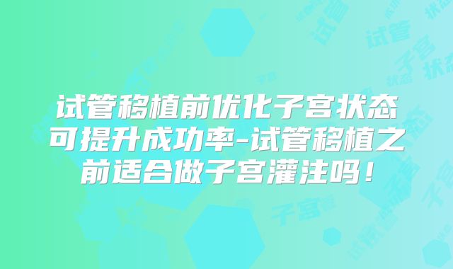 试管移植前优化子宫状态可提升成功率-试管移植之前适合做子宫灌注吗！