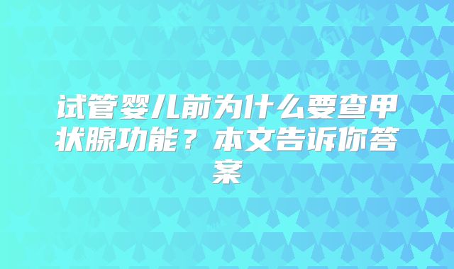 试管婴儿前为什么要查甲状腺功能？本文告诉你答案