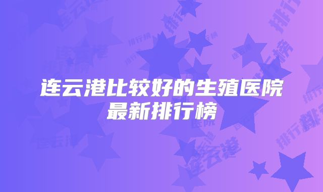 连云港比较好的生殖医院最新排行榜