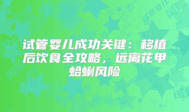 试管婴儿成功关键：移植后饮食全攻略，远离花甲蛤蜊风险
