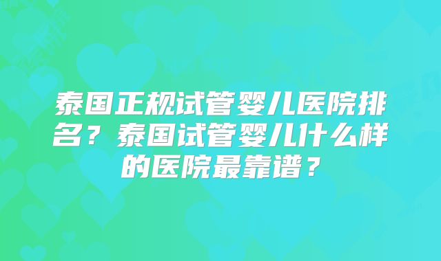 泰国正规试管婴儿医院排名？泰国试管婴儿什么样的医院最靠谱？
