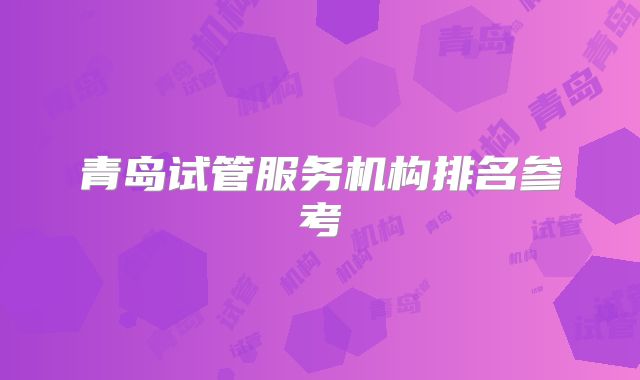 青岛试管服务机构排名参考