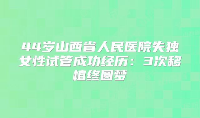 44岁山西省人民医院失独女性试管成功经历：3次移植终圆梦