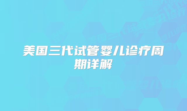 美国三代试管婴儿诊疗周期详解