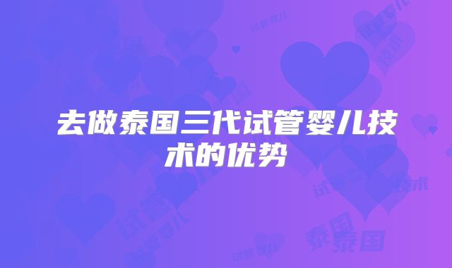 去做泰国三代试管婴儿技术的优势