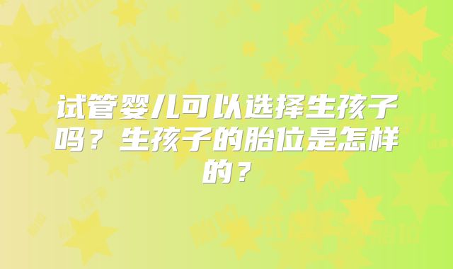 试管婴儿可以选择生孩子吗？生孩子的胎位是怎样的？