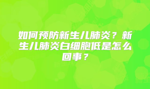 如何预防新生儿肺炎?新生儿肺炎白细胞低是怎么回事?