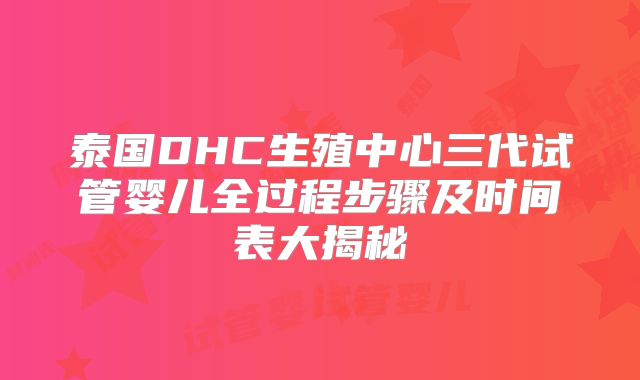 泰国DHC生殖中心三代试管婴儿全过程步骤及时间表大揭秘