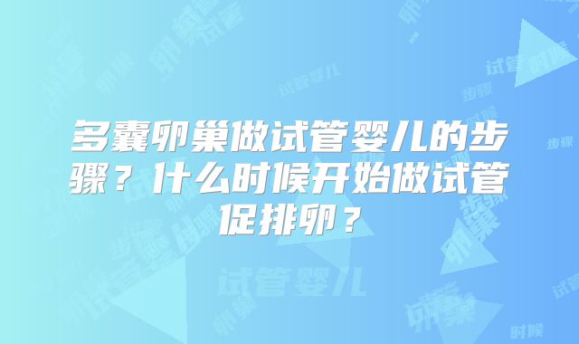 多囊卵巢做试管婴儿的步骤？什么时候开始做试管促排卵？