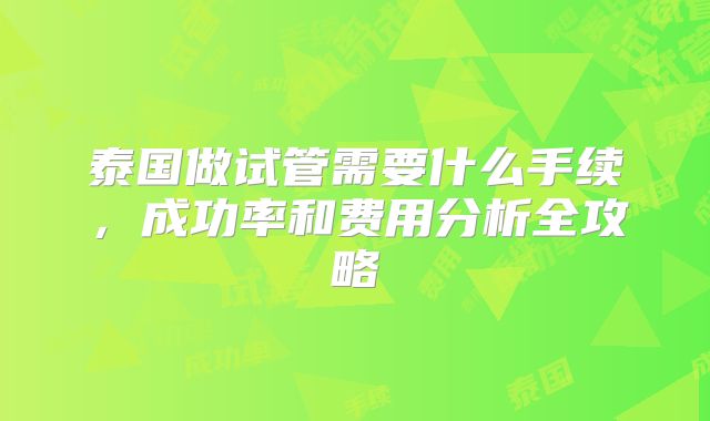泰国做试管需要什么手续,成功率和费用分析全攻略