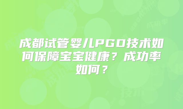 成都试管婴儿PGD技术如何保障宝宝健康？成功率如何？