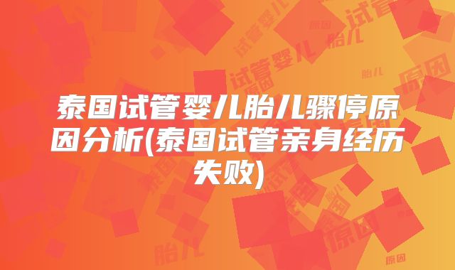 泰国试管婴儿胎儿骤停原因分析(泰国试管亲身经历失败)
