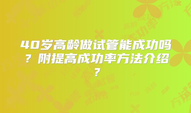 40岁高龄做试管能成功吗？附提高成功率方法介绍？