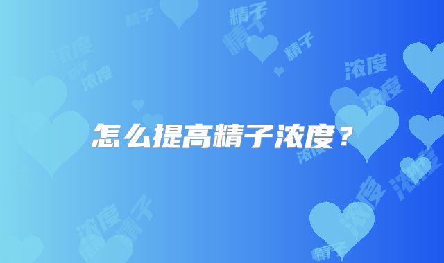 怎么提高精子浓度?