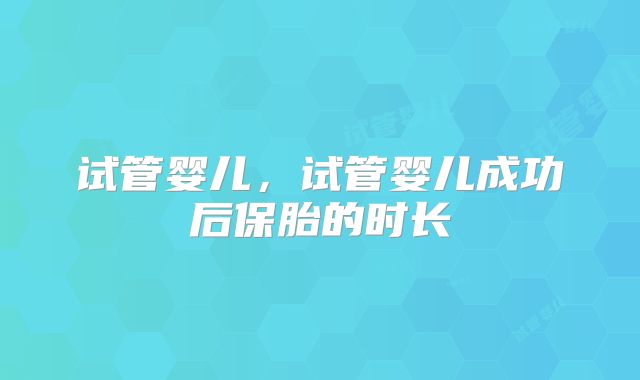 试管婴儿，试管婴儿成功后保胎的时长